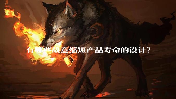有哪些故意缩短产品寿命的设计？