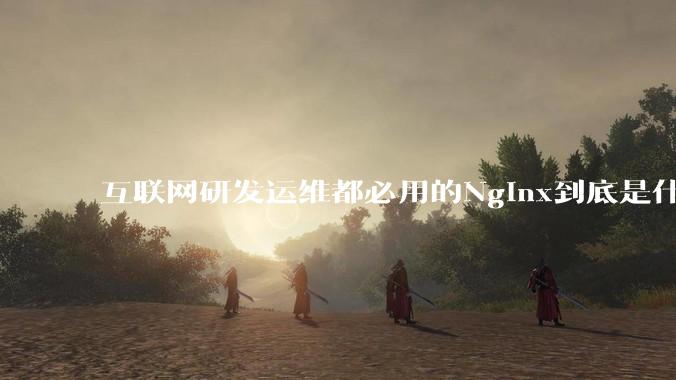 互联网研发运维都必用的Nginx到底是什么呢？