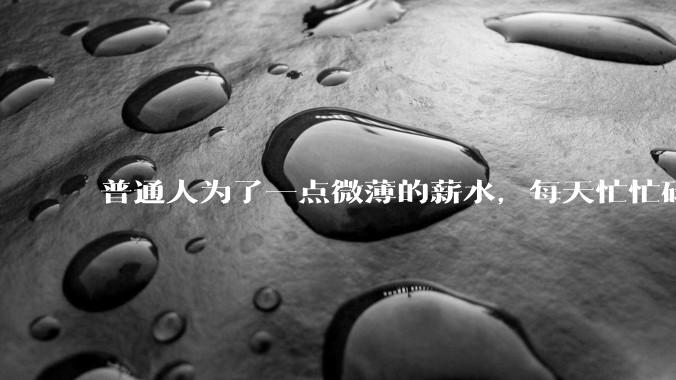 普通人为了一点微薄的薪水，每天忙忙碌碌到底有什么意义？