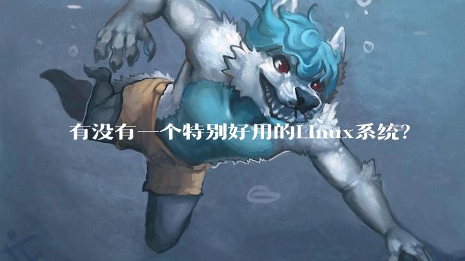 有没有一个特别好用的Linux系统？