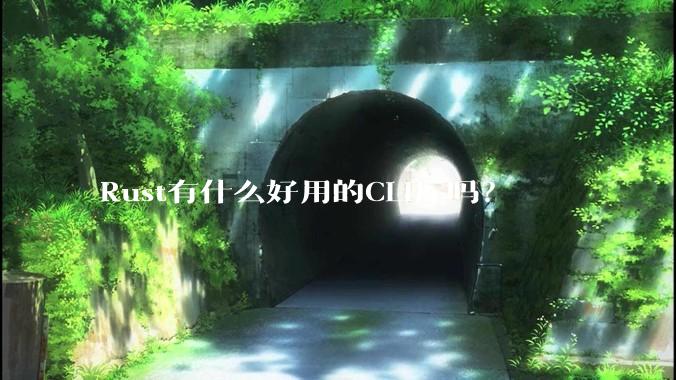 Rust有什么好用的CLI库吗？