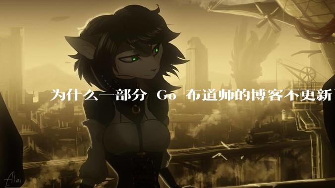 为什么一部分 Go 布道师的博客不更新了？